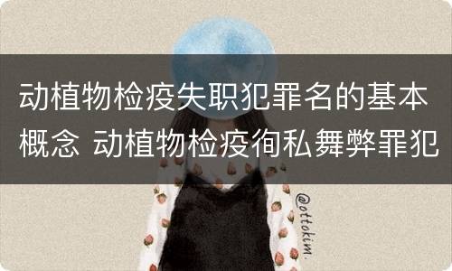 动植物检疫失职犯罪名的基本概念 动植物检疫徇私舞弊罪犯罪主体