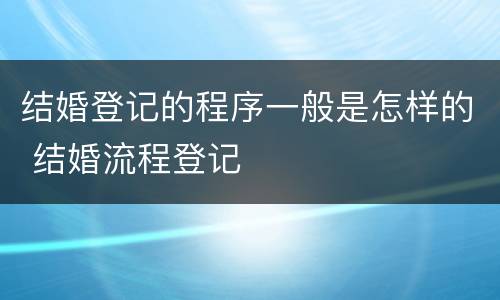 结婚登记的程序一般是怎样的 结婚流程登记