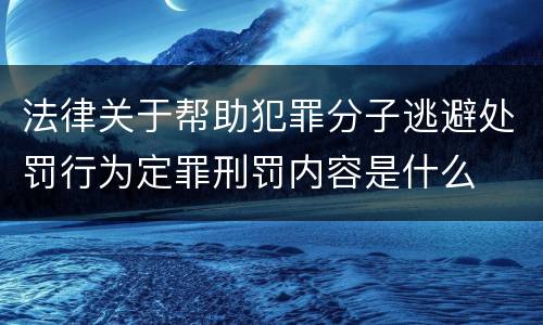 法律关于帮助犯罪分子逃避处罚行为定罪刑罚内容是什么