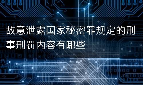 故意泄露国家秘密罪规定的刑事刑罚内容有哪些