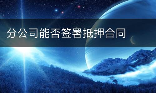 分公司能否签署抵押合同