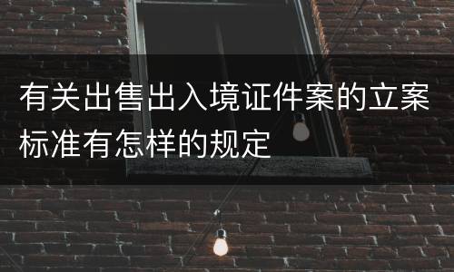 有关出售出入境证件案的立案标准有怎样的规定