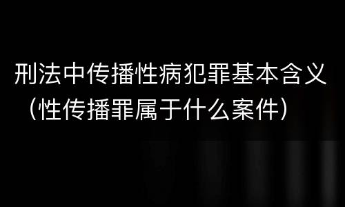刑法中传播性病犯罪基本含义（性传播罪属于什么案件）