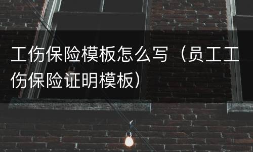工伤保险模板怎么写（员工工伤保险证明模板）