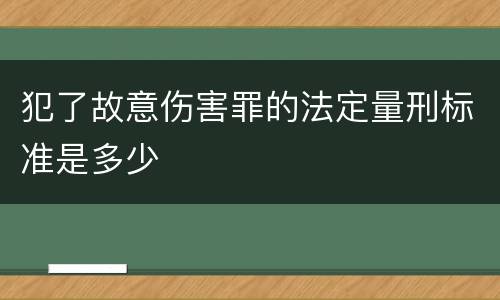 犯了故意伤害罪的法定量刑标准是多少