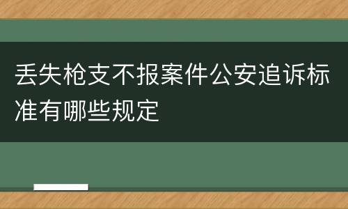丢失枪支不报案件公安追诉标准有哪些规定