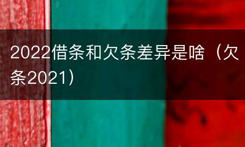2022借条和欠条差异是啥（欠条2021）
