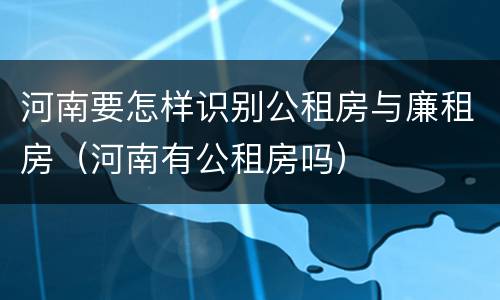 河南要怎样识别公租房与廉租房（河南有公租房吗）