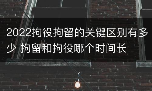2022拘役拘留的关键区别有多少 拘留和拘役哪个时间长
