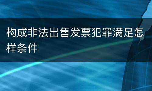 构成非法出售发票犯罪满足怎样条件