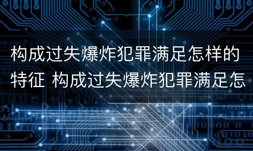 构成过失爆炸犯罪满足怎样的特征 构成过失爆炸犯罪满足怎样的特征要求
