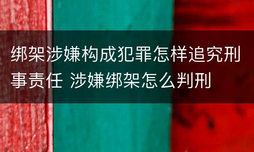绑架涉嫌构成犯罪怎样追究刑事责任 涉嫌绑架怎么判刑