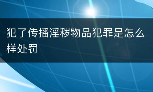犯了传播淫秽物品犯罪是怎么样处罚