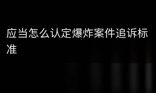 应当怎么认定爆炸案件追诉标准