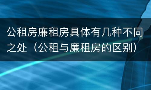 公租房廉租房具体有几种不同之处（公租与廉租房的区别）