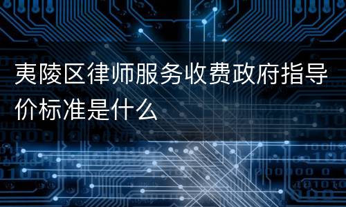 夷陵区律师服务收费政府指导价标准是什么