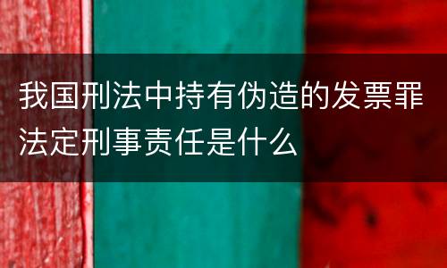 我国刑法中持有伪造的发票罪法定刑事责任是什么