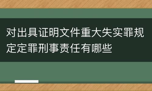 对出具证明文件重大失实罪规定定罪刑事责任有哪些