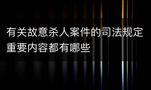 有关故意杀人案件的司法规定重要内容都有哪些