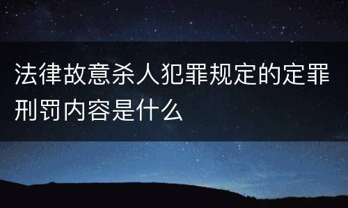 法律故意杀人犯罪规定的定罪刑罚内容是什么