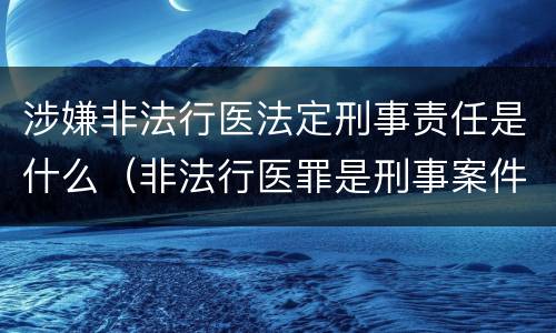 涉嫌非法行医法定刑事责任是什么（非法行医罪是刑事案件吗）