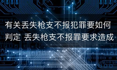 有关丢失枪支不报犯罪要如何判定 丢失枪支不报罪要求造成了严重后果的才构成犯罪
