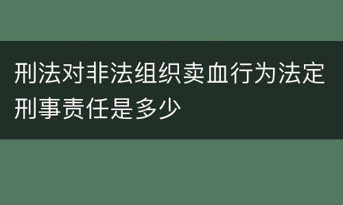 刑法对非法组织卖血行为法定刑事责任是多少