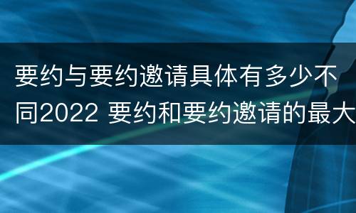 要约与要约邀请具体有多少不同2022 要约和要约邀请的最大区别