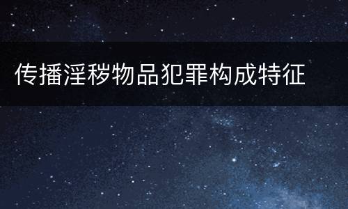 传播淫秽物品犯罪构成特征