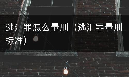 逃汇罪怎么量刑（逃汇罪量刑标准）