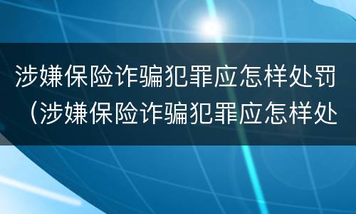 涉嫌保险诈骗犯罪应怎样处罚（涉嫌保险诈骗犯罪应怎样处罚呢）