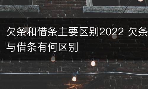 欠条和借条主要区别2022 欠条与借条有何区别