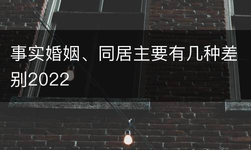 事实婚姻、同居主要有几种差别2022
