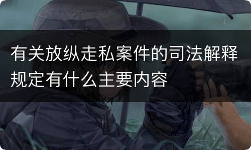 有关放纵走私案件的司法解释规定有什么主要内容