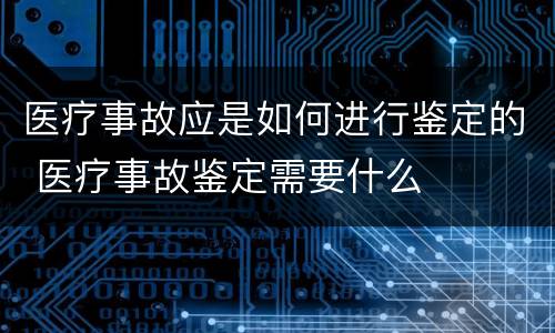 医疗事故应是如何进行鉴定的 医疗事故鉴定需要什么