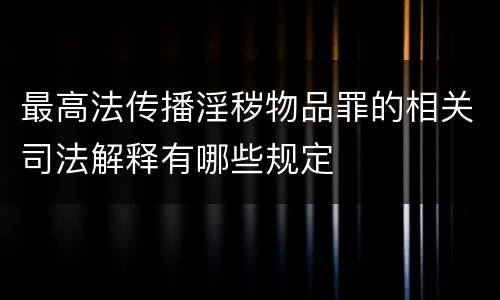 最高法传播淫秽物品罪的相关司法解释有哪些规定