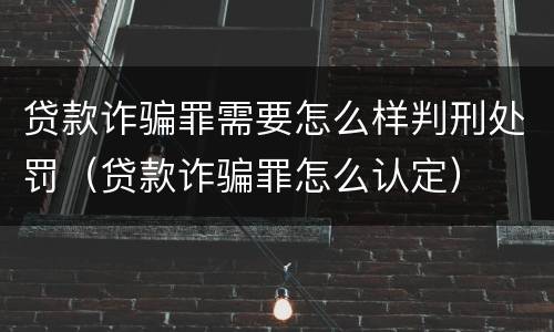 贷款诈骗罪需要怎么样判刑处罚（贷款诈骗罪怎么认定）
