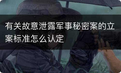 有关故意泄露军事秘密案的立案标准怎么认定