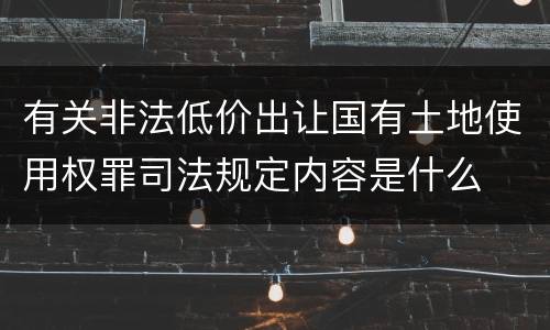 有关非法低价出让国有土地使用权罪司法规定内容是什么