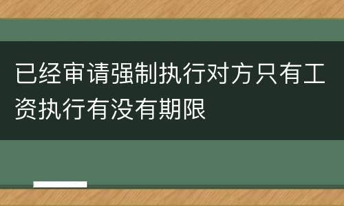 已经审请强制执行对方只有工资执行有没有期限