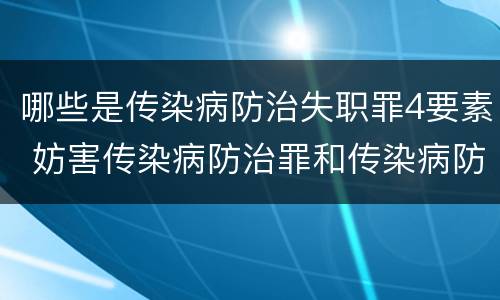 哪些是传染病防治失职罪4要素 妨害传染病防治罪和传染病防治失职罪