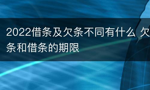 2022借条及欠条不同有什么 欠条和借条的期限