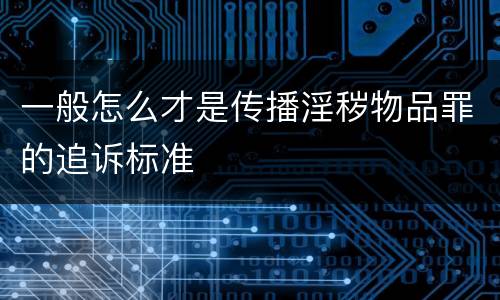 一般怎么才是传播淫秽物品罪的追诉标准