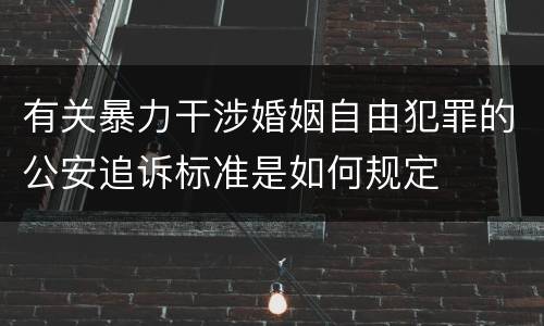 有关暴力干涉婚姻自由犯罪的公安追诉标准是如何规定