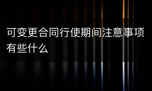 可变更合同行使期间注意事项有些什么
