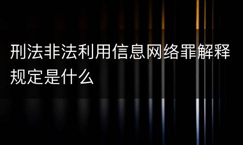 刑法非法利用信息网络罪解释规定是什么