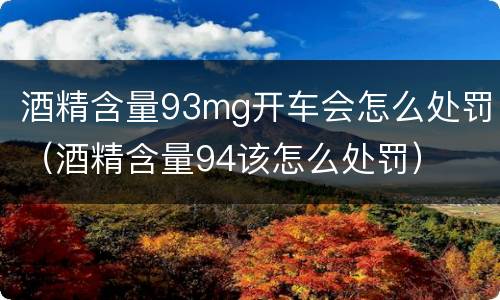 酒精含量93mg开车会怎么处罚（酒精含量94该怎么处罚）