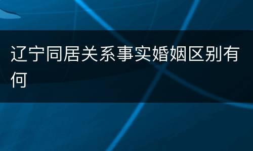 辽宁同居关系事实婚姻区别有何