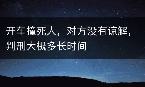 开车撞死人，对方没有谅解，判刑大概多长时间