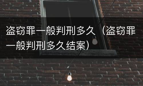 盗窃罪一般判刑多久（盗窃罪一般判刑多久结案）